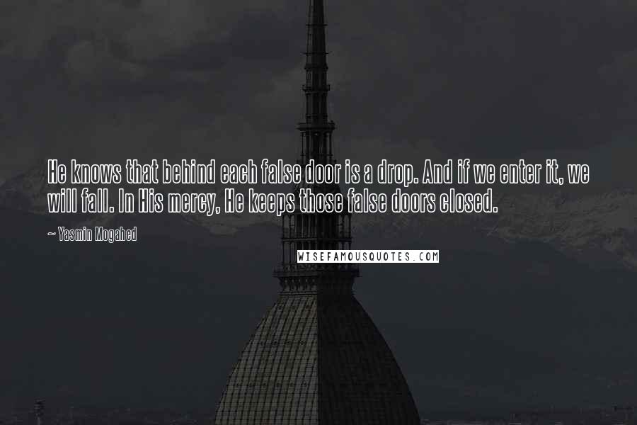 Yasmin Mogahed Quotes: He knows that behind each false door is a drop. And if we enter it, we will fall. In His mercy, He keeps those false doors closed.