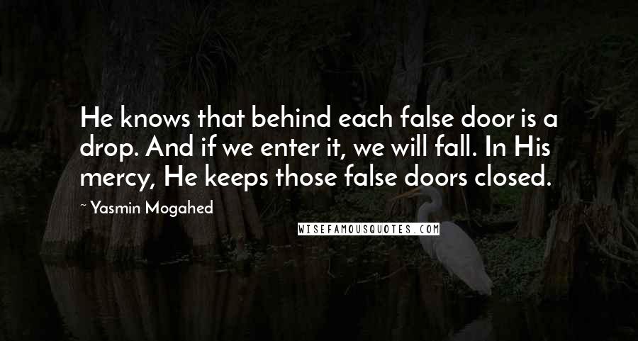 Yasmin Mogahed Quotes: He knows that behind each false door is a drop. And if we enter it, we will fall. In His mercy, He keeps those false doors closed.