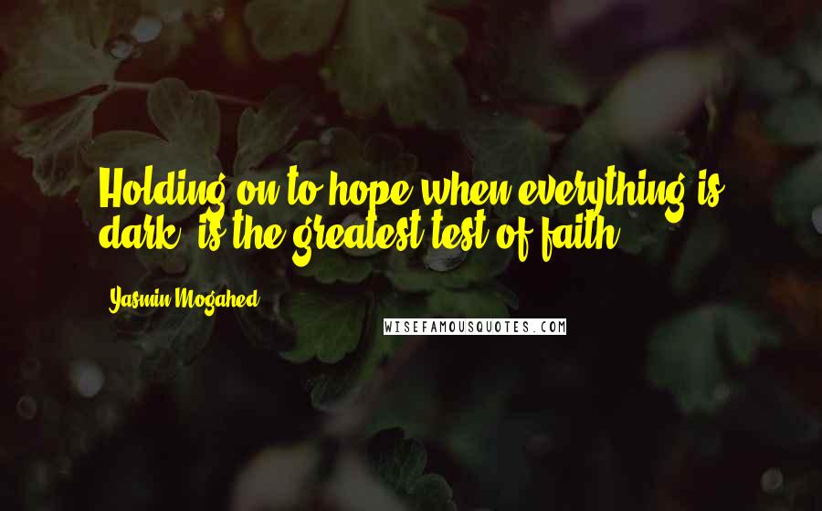 Yasmin Mogahed Quotes: Holding on to hope when everything is dark, is the greatest test of faith