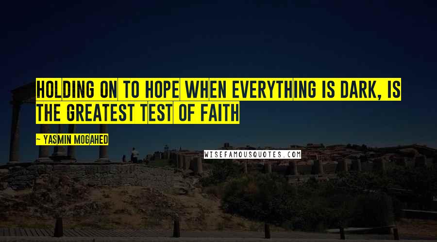 Yasmin Mogahed Quotes: Holding on to hope when everything is dark, is the greatest test of faith
