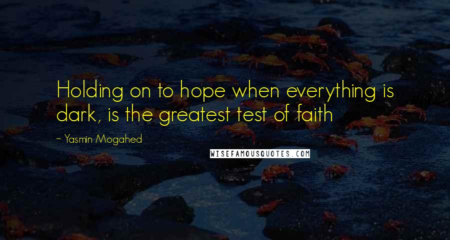 Yasmin Mogahed Quotes: Holding on to hope when everything is dark, is the greatest test of faith