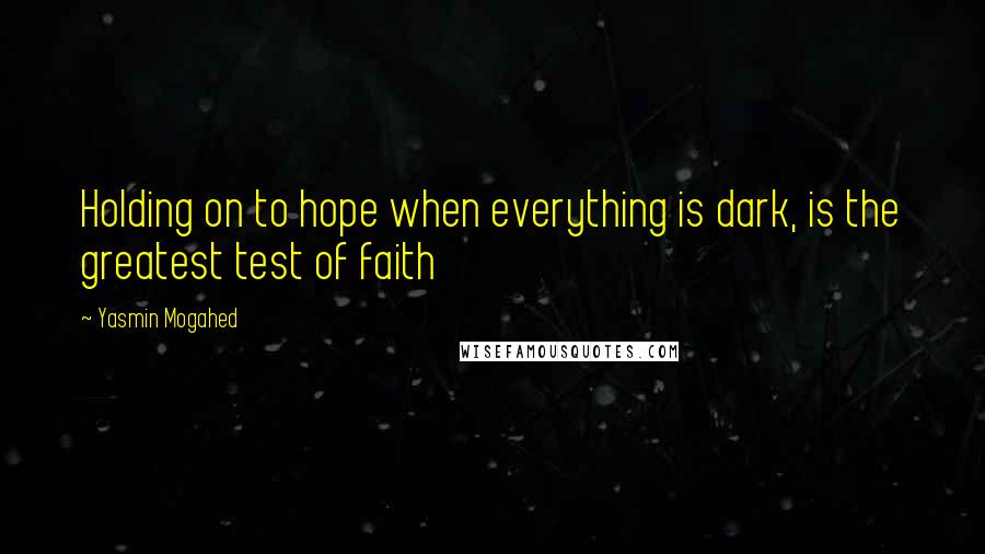 Yasmin Mogahed Quotes: Holding on to hope when everything is dark, is the greatest test of faith