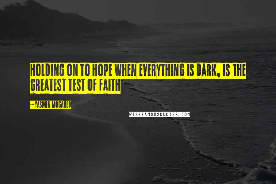 Yasmin Mogahed Quotes: Holding on to hope when everything is dark, is the greatest test of faith