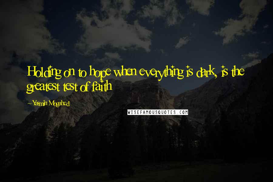 Yasmin Mogahed Quotes: Holding on to hope when everything is dark, is the greatest test of faith
