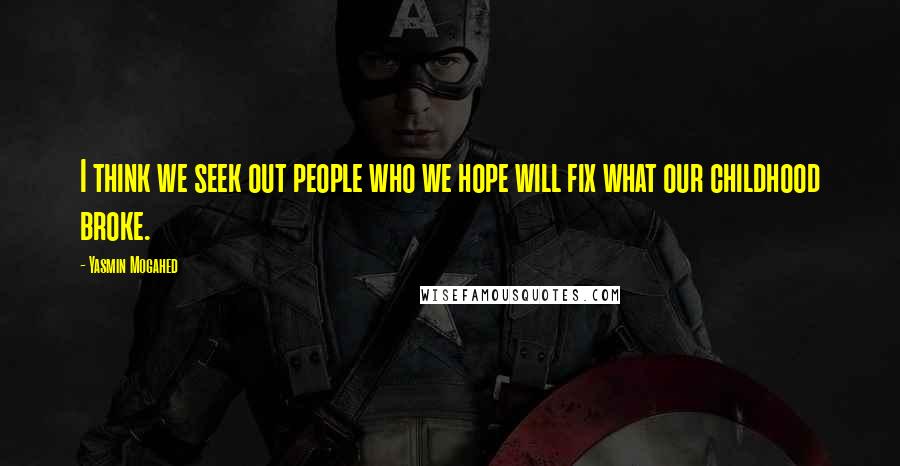 Yasmin Mogahed Quotes: I think we seek out people who we hope will fix what our childhood broke.
