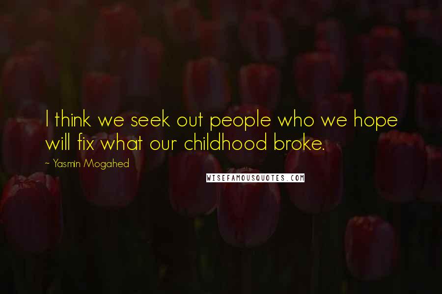 Yasmin Mogahed Quotes: I think we seek out people who we hope will fix what our childhood broke.