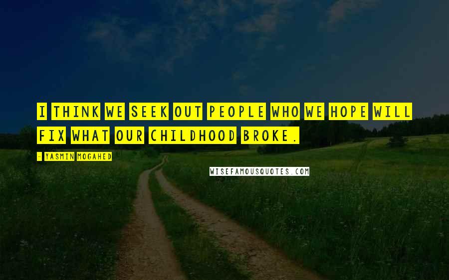 Yasmin Mogahed Quotes: I think we seek out people who we hope will fix what our childhood broke.