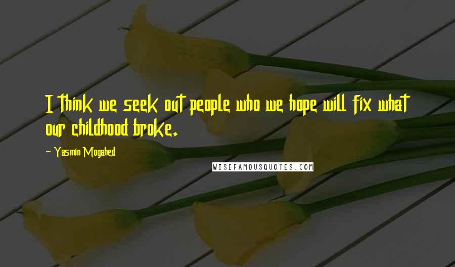 Yasmin Mogahed Quotes: I think we seek out people who we hope will fix what our childhood broke.
