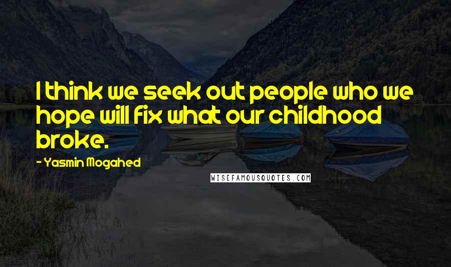Yasmin Mogahed Quotes: I think we seek out people who we hope will fix what our childhood broke.