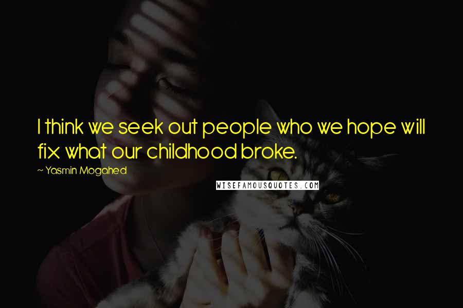 Yasmin Mogahed Quotes: I think we seek out people who we hope will fix what our childhood broke.