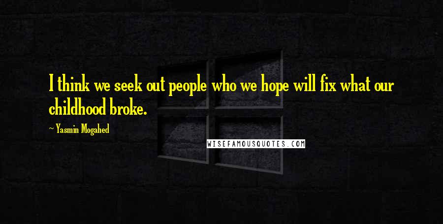 Yasmin Mogahed Quotes: I think we seek out people who we hope will fix what our childhood broke.