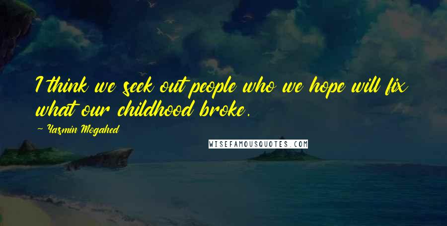 Yasmin Mogahed Quotes: I think we seek out people who we hope will fix what our childhood broke.