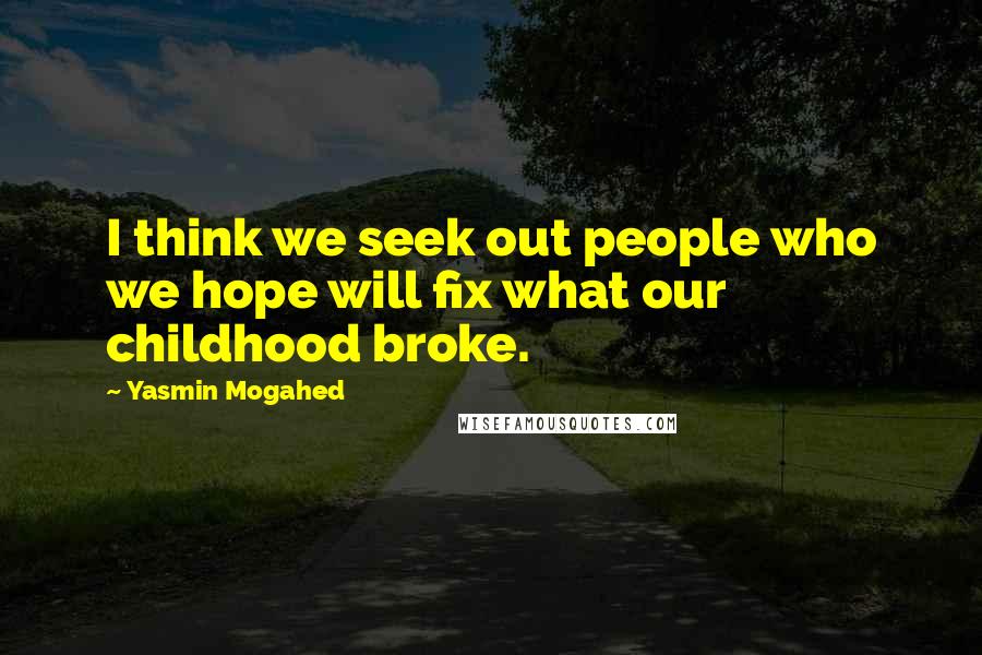 Yasmin Mogahed Quotes: I think we seek out people who we hope will fix what our childhood broke.