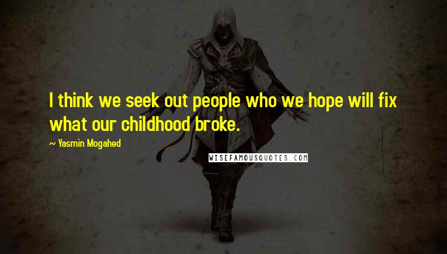 Yasmin Mogahed Quotes: I think we seek out people who we hope will fix what our childhood broke.