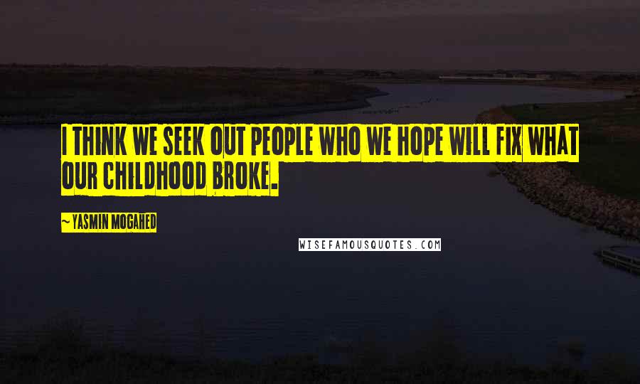 Yasmin Mogahed Quotes: I think we seek out people who we hope will fix what our childhood broke.