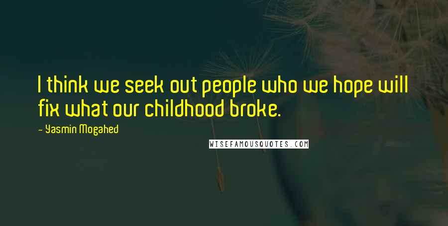 Yasmin Mogahed Quotes: I think we seek out people who we hope will fix what our childhood broke.