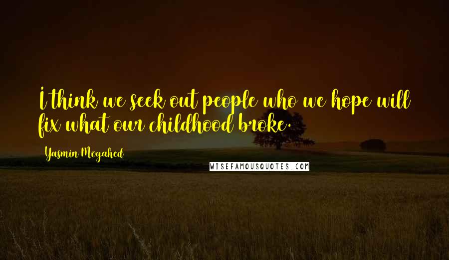 Yasmin Mogahed Quotes: I think we seek out people who we hope will fix what our childhood broke.