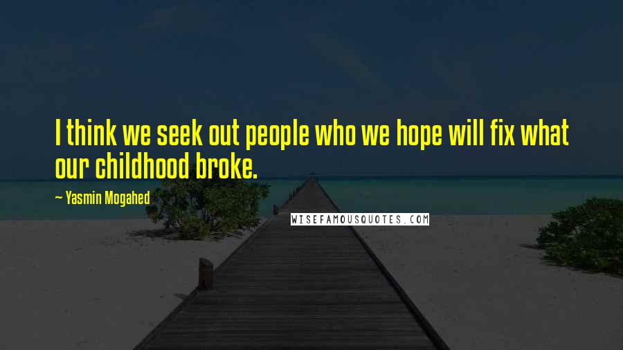 Yasmin Mogahed Quotes: I think we seek out people who we hope will fix what our childhood broke.