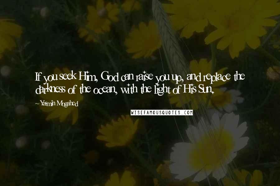 Yasmin Mogahed Quotes: If you seek Him, God can raise you up, and replace the darkness of the ocean, with the light of His Sun.