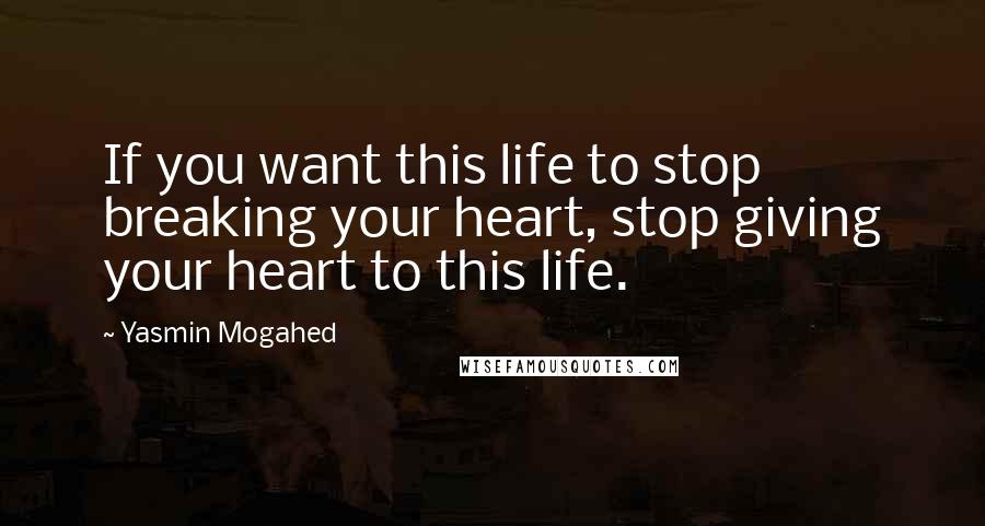 Yasmin Mogahed Quotes: If you want this life to stop breaking your heart, stop giving your heart to this life.