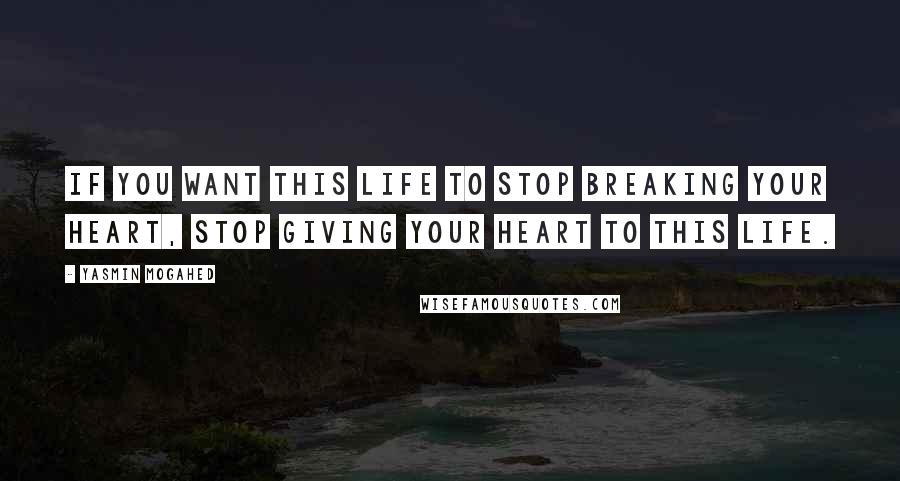 Yasmin Mogahed Quotes: If you want this life to stop breaking your heart, stop giving your heart to this life.