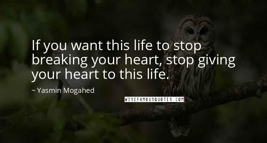 Yasmin Mogahed Quotes: If you want this life to stop breaking your heart, stop giving your heart to this life.