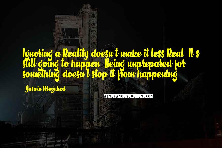 Yasmin Mogahed Quotes: Ignoring a Reality doesn't make it less Real. It's still going to happen. Being unprepared for something doesn't stop it from happening.