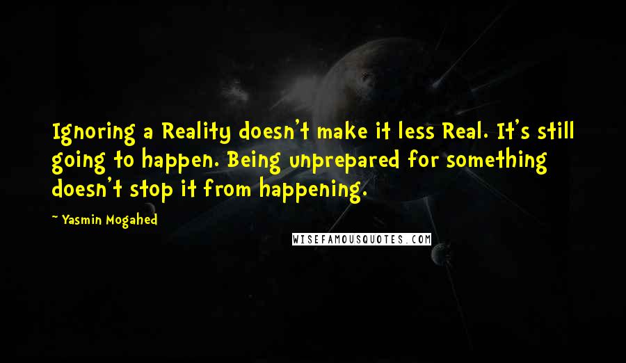 Yasmin Mogahed Quotes: Ignoring a Reality doesn't make it less Real. It's still going to happen. Being unprepared for something doesn't stop it from happening.