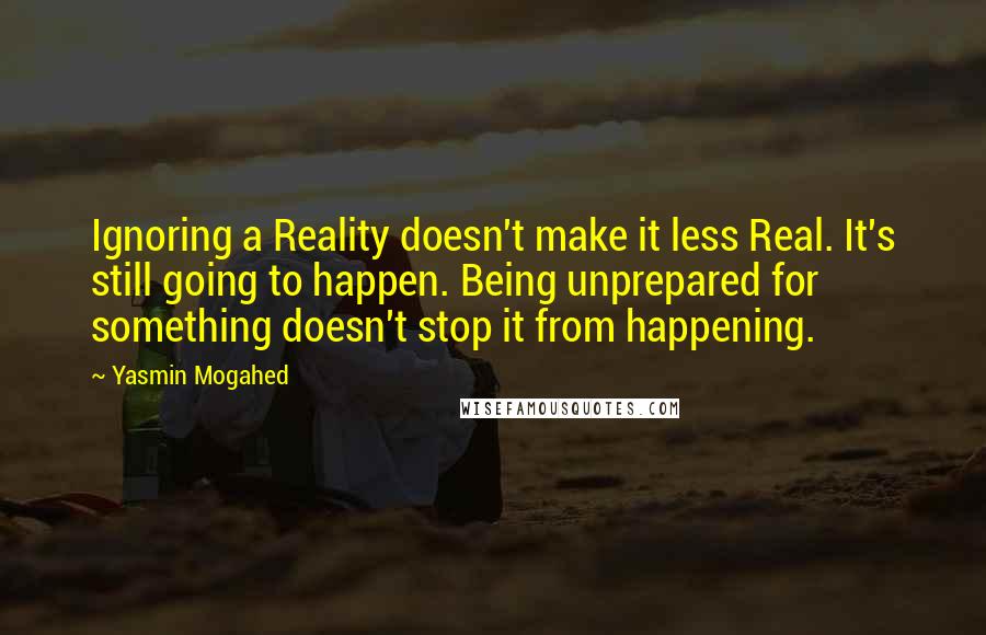 Yasmin Mogahed Quotes: Ignoring a Reality doesn't make it less Real. It's still going to happen. Being unprepared for something doesn't stop it from happening.