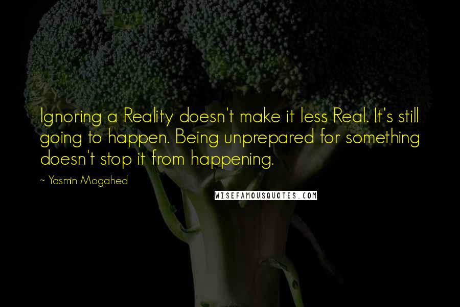 Yasmin Mogahed Quotes: Ignoring a Reality doesn't make it less Real. It's still going to happen. Being unprepared for something doesn't stop it from happening.