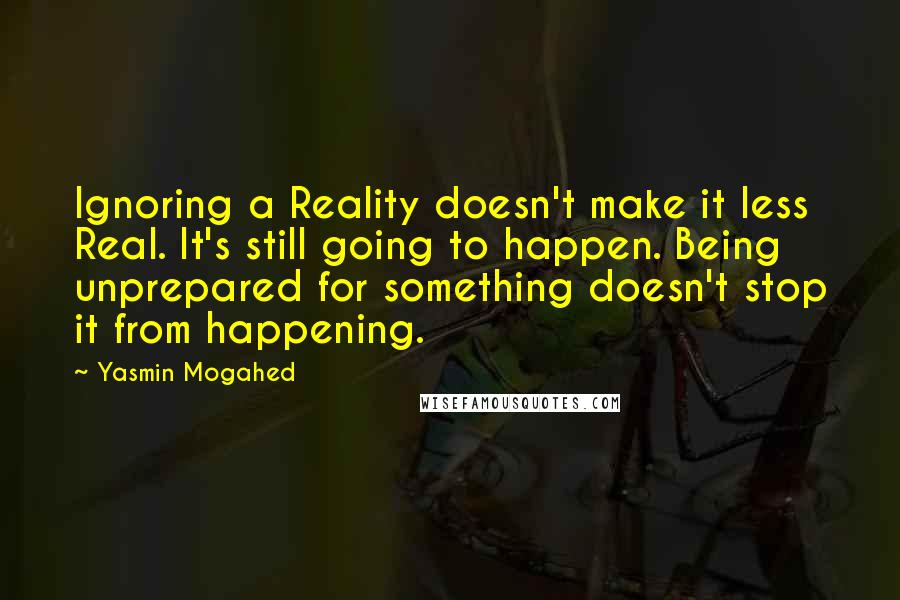 Yasmin Mogahed Quotes: Ignoring a Reality doesn't make it less Real. It's still going to happen. Being unprepared for something doesn't stop it from happening.