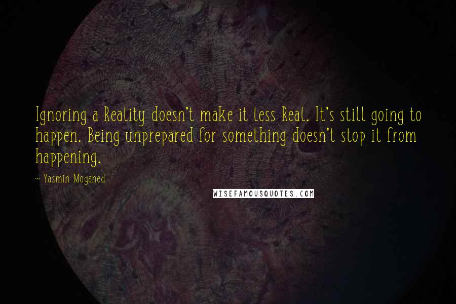 Yasmin Mogahed Quotes: Ignoring a Reality doesn't make it less Real. It's still going to happen. Being unprepared for something doesn't stop it from happening.