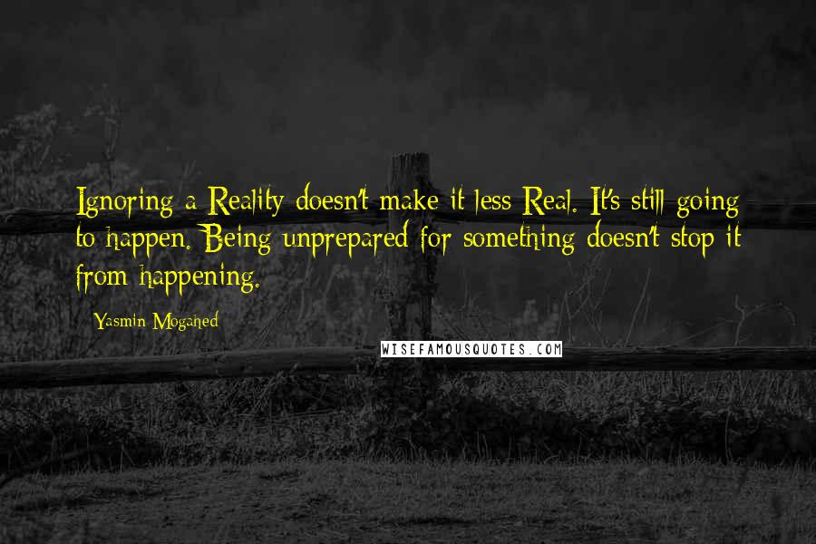 Yasmin Mogahed Quotes: Ignoring a Reality doesn't make it less Real. It's still going to happen. Being unprepared for something doesn't stop it from happening.