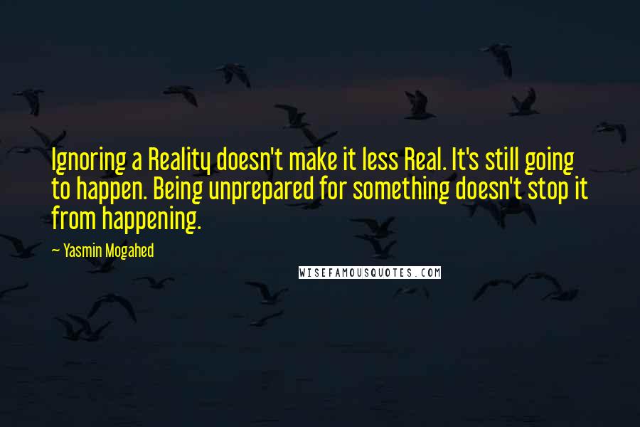 Yasmin Mogahed Quotes: Ignoring a Reality doesn't make it less Real. It's still going to happen. Being unprepared for something doesn't stop it from happening.