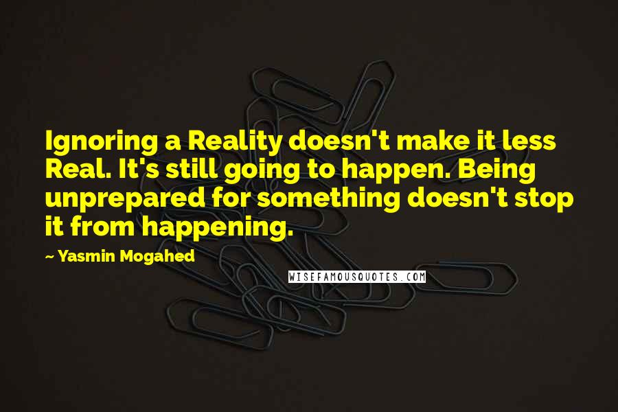 Yasmin Mogahed Quotes: Ignoring a Reality doesn't make it less Real. It's still going to happen. Being unprepared for something doesn't stop it from happening.