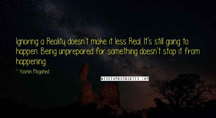 Yasmin Mogahed Quotes: Ignoring a Reality doesn't make it less Real. It's still going to happen. Being unprepared for something doesn't stop it from happening.