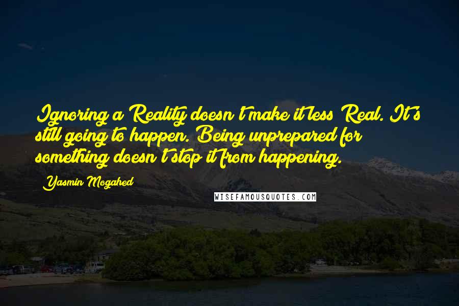 Yasmin Mogahed Quotes: Ignoring a Reality doesn't make it less Real. It's still going to happen. Being unprepared for something doesn't stop it from happening.