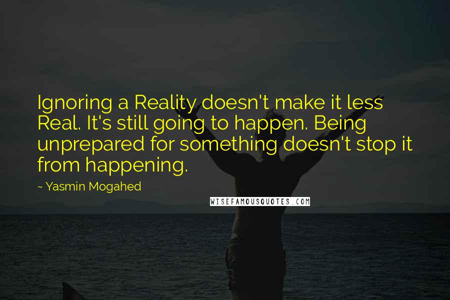 Yasmin Mogahed Quotes: Ignoring a Reality doesn't make it less Real. It's still going to happen. Being unprepared for something doesn't stop it from happening.
