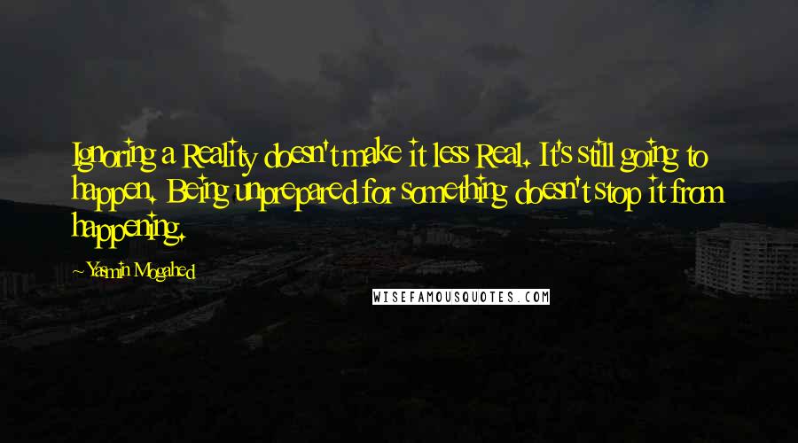 Yasmin Mogahed Quotes: Ignoring a Reality doesn't make it less Real. It's still going to happen. Being unprepared for something doesn't stop it from happening.