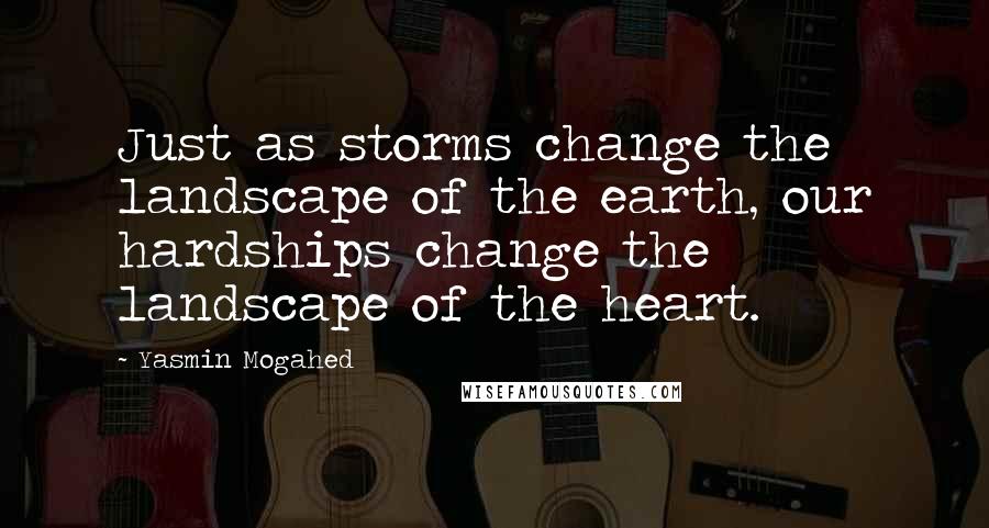 Yasmin Mogahed Quotes: Just as storms change the landscape of the earth, our hardships change the landscape of the heart.