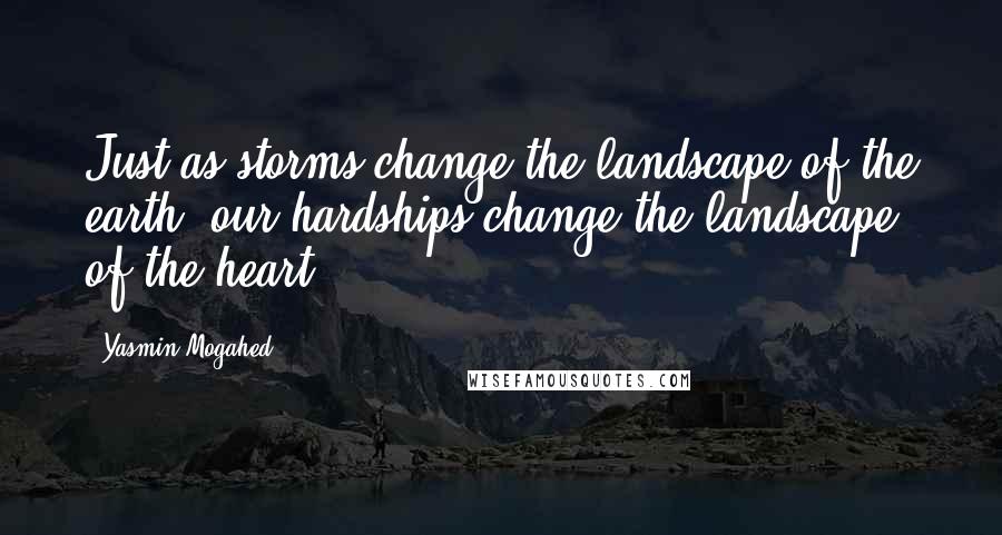 Yasmin Mogahed Quotes: Just as storms change the landscape of the earth, our hardships change the landscape of the heart.