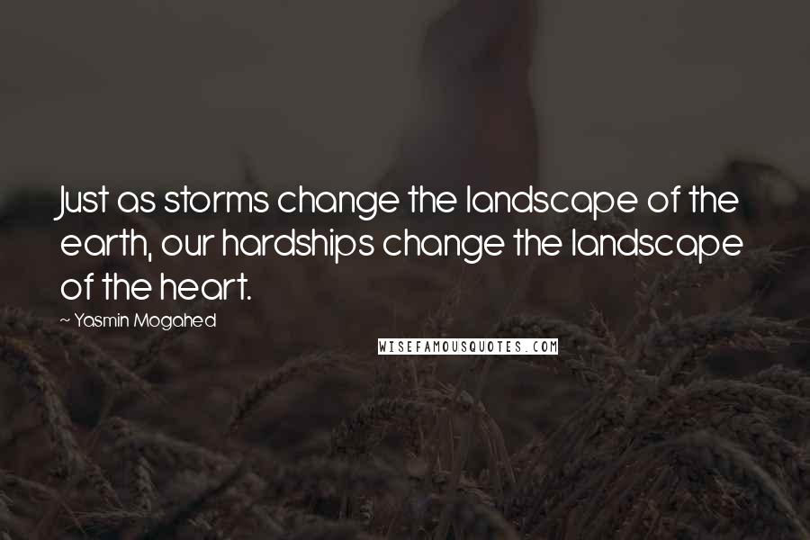 Yasmin Mogahed Quotes: Just as storms change the landscape of the earth, our hardships change the landscape of the heart.