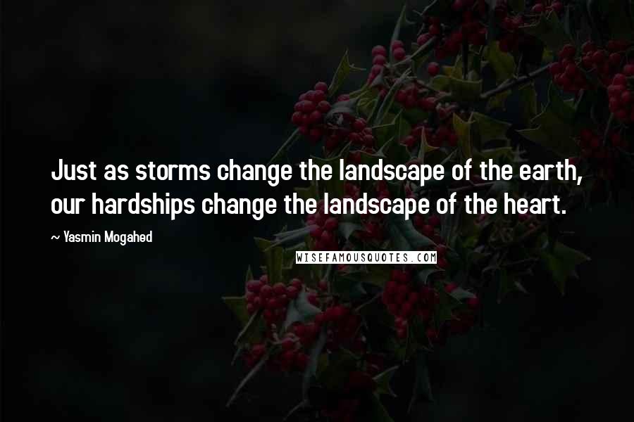 Yasmin Mogahed Quotes: Just as storms change the landscape of the earth, our hardships change the landscape of the heart.