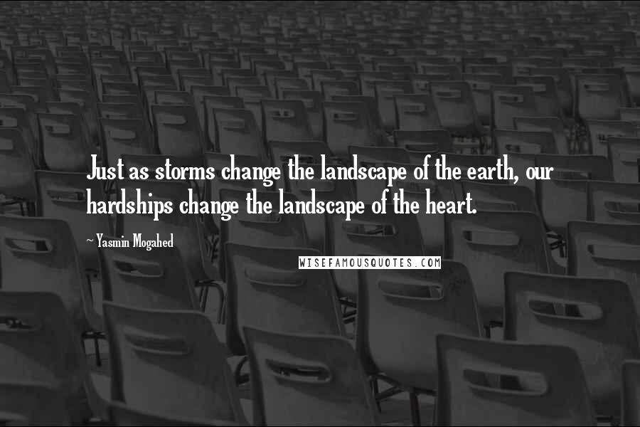 Yasmin Mogahed Quotes: Just as storms change the landscape of the earth, our hardships change the landscape of the heart.