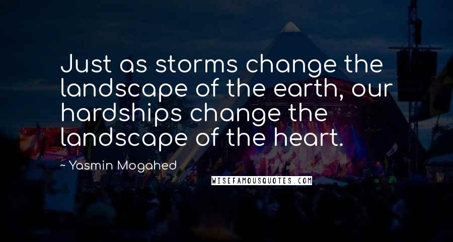 Yasmin Mogahed Quotes: Just as storms change the landscape of the earth, our hardships change the landscape of the heart.