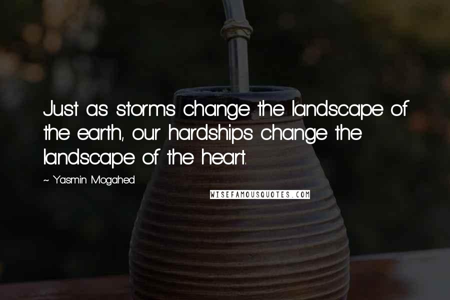 Yasmin Mogahed Quotes: Just as storms change the landscape of the earth, our hardships change the landscape of the heart.