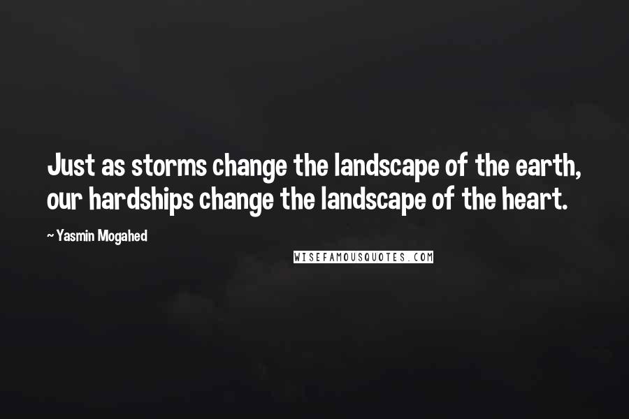 Yasmin Mogahed Quotes: Just as storms change the landscape of the earth, our hardships change the landscape of the heart.