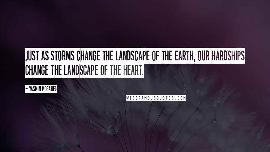 Yasmin Mogahed Quotes: Just as storms change the landscape of the earth, our hardships change the landscape of the heart.