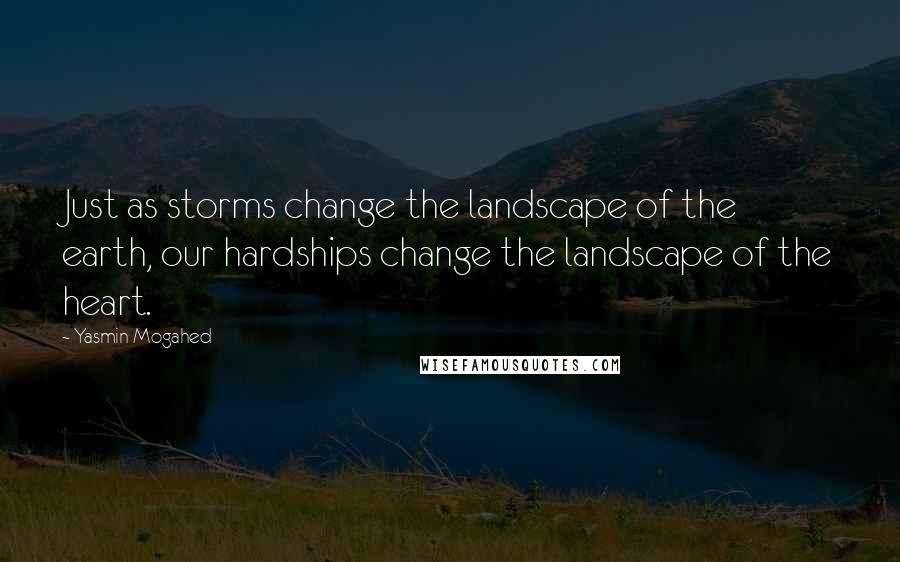 Yasmin Mogahed Quotes: Just as storms change the landscape of the earth, our hardships change the landscape of the heart.