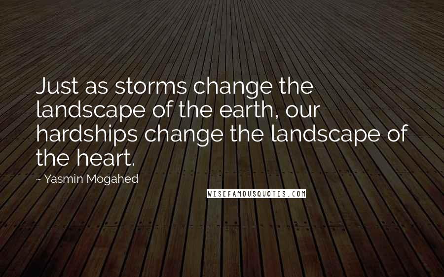 Yasmin Mogahed Quotes: Just as storms change the landscape of the earth, our hardships change the landscape of the heart.